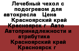 Лечебный чехол с подогревом для автокресла › Цена ­ 1 500 - Красноярский край, Красноярск г. Авто » Автопринадлежности и атрибутика   . Красноярский край,Красноярск г.